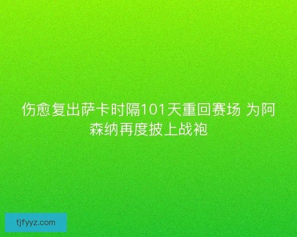 伤愈复出萨卡时隔101天重回赛场 为阿森纳再度披上战袍
