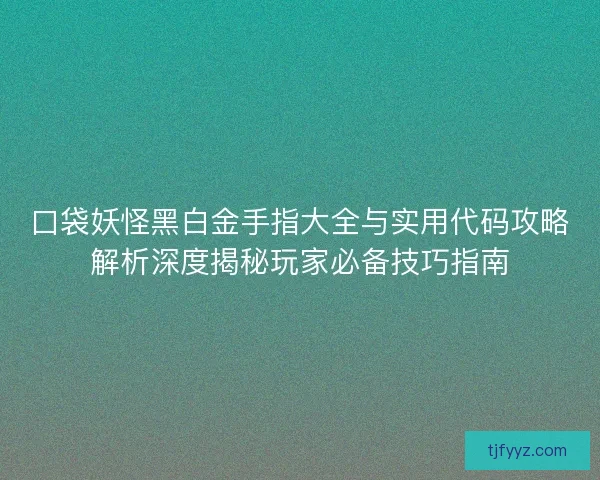 口袋妖怪黑白金手指大全与实用代码攻略解析深度揭秘玩家必备技巧指南