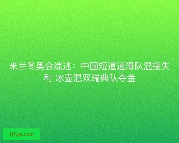 米兰冬奥会综述：中国短道速滑队混接失利 冰壶混双瑞典队夺金