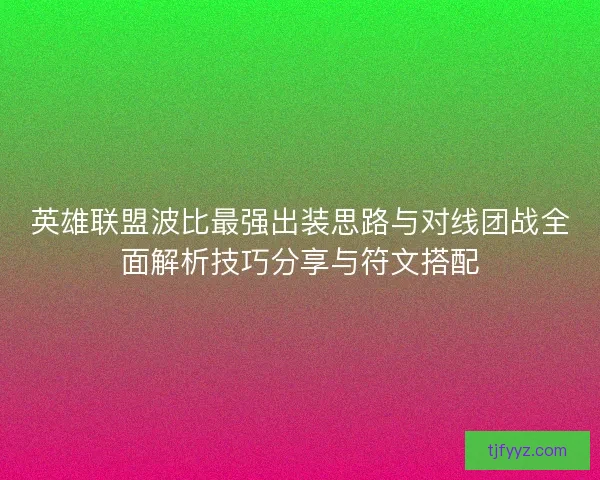 英雄联盟波比最强出装思路与对线团战全面解析技巧分享与符文搭配 英雄联盟波比最强出装思路与对线团战全面解析技巧分享与符文搭配