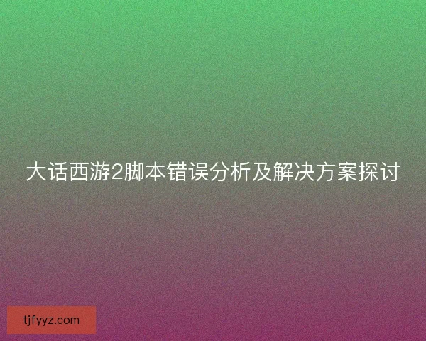大话西游2脚本错误分析及解决方案探讨