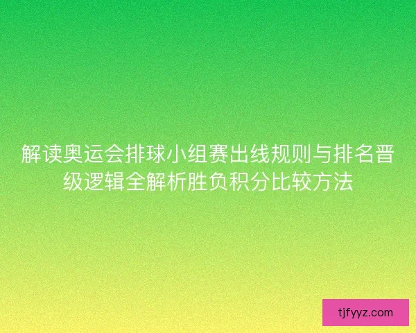 解读奥运会排球小组赛出线规则与排名晋级逻辑全解析胜负积分比较方法 解读奥运会排球小组赛出线规则与排名晋级逻辑全解析胜负积分比较方法