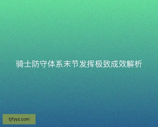 骑士防守体系末节发挥极致成效解析